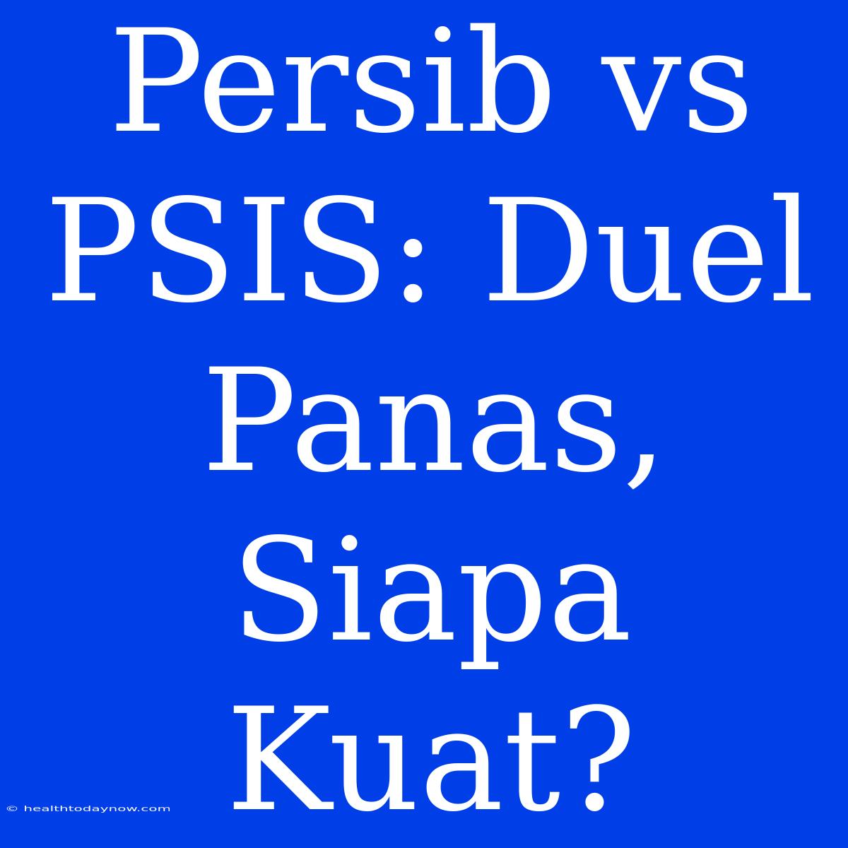 Persib Vs PSIS: Duel Panas, Siapa Kuat?