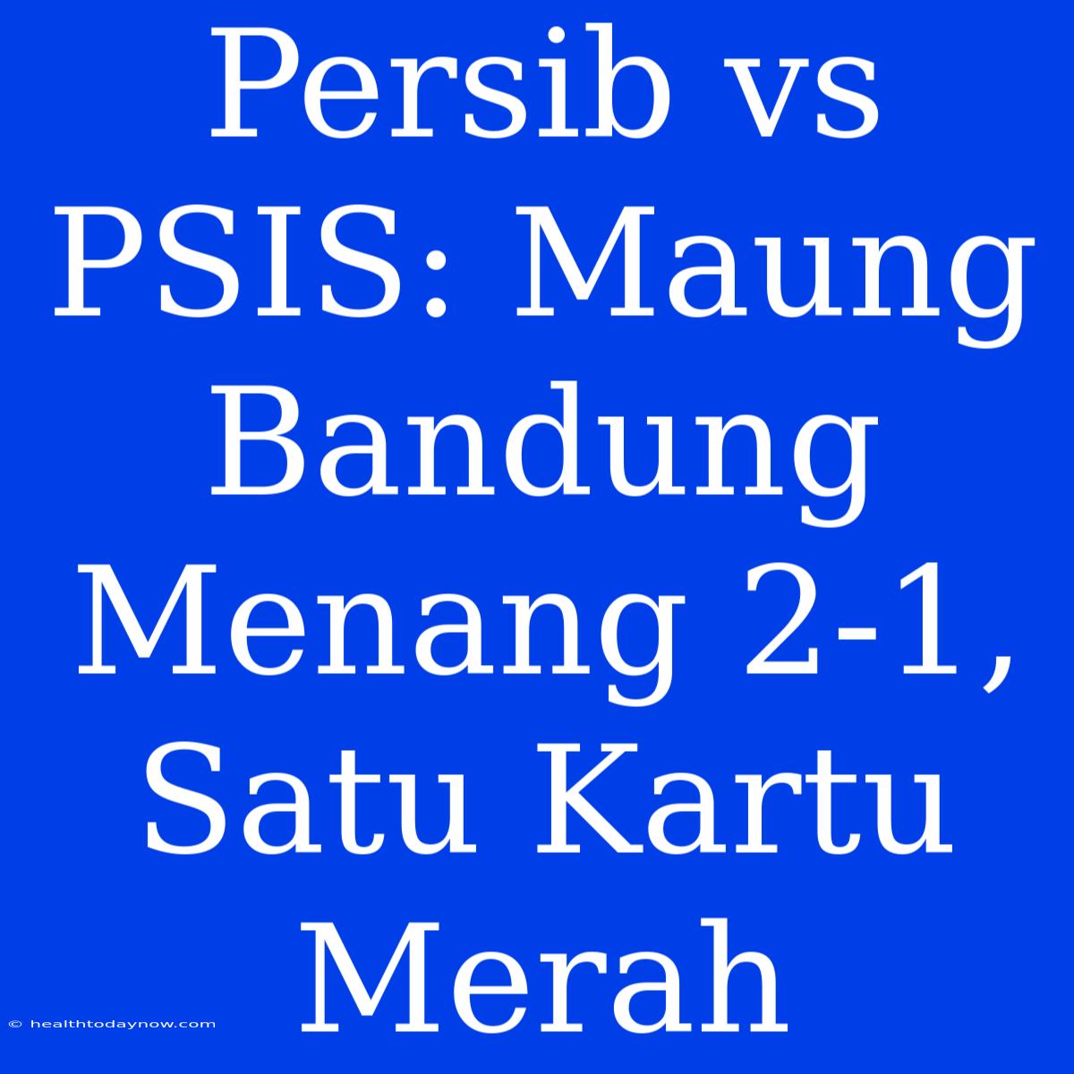 Persib Vs PSIS: Maung Bandung Menang 2-1, Satu Kartu Merah