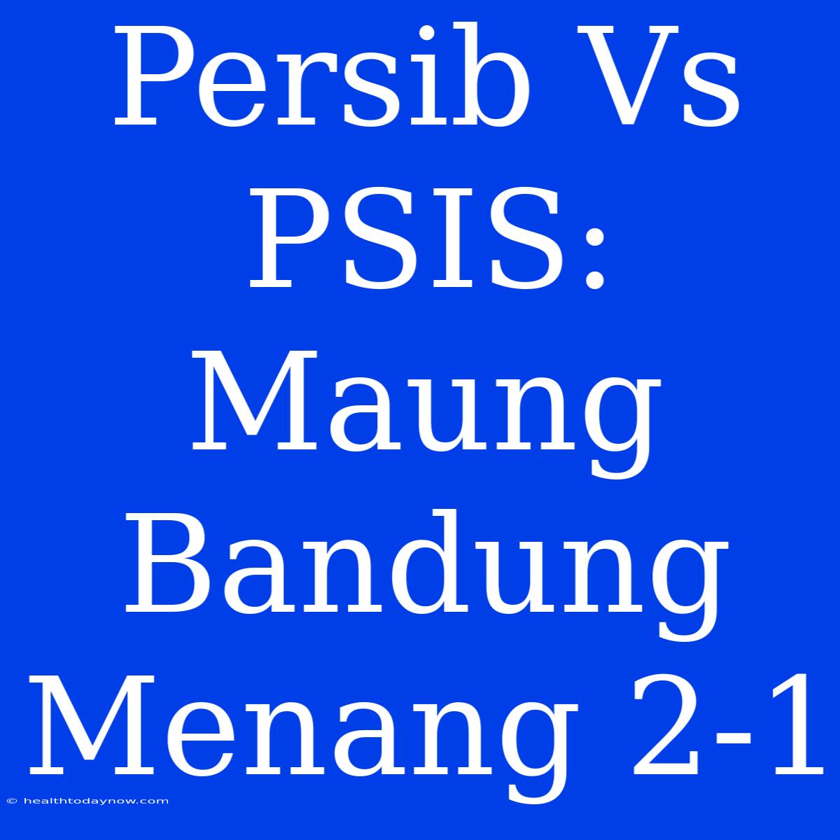 Persib Vs PSIS: Maung Bandung Menang 2-1