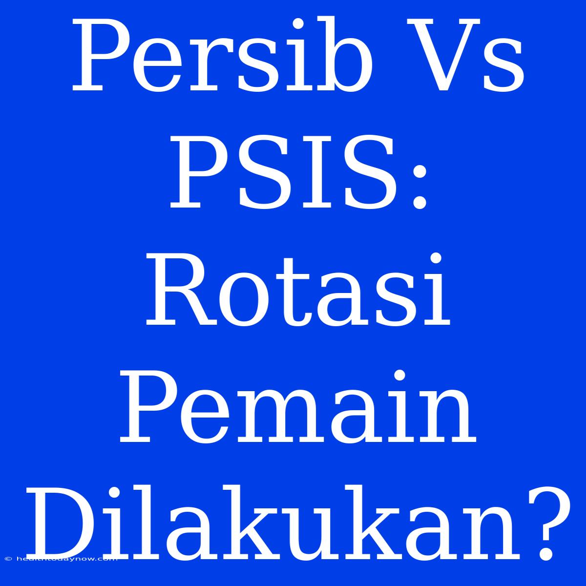 Persib Vs PSIS: Rotasi Pemain Dilakukan?