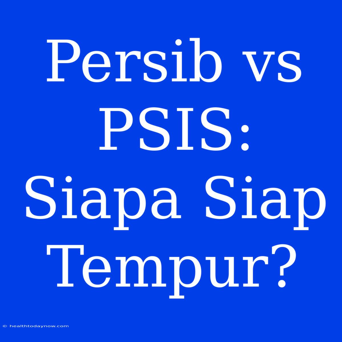 Persib Vs PSIS: Siapa Siap Tempur?