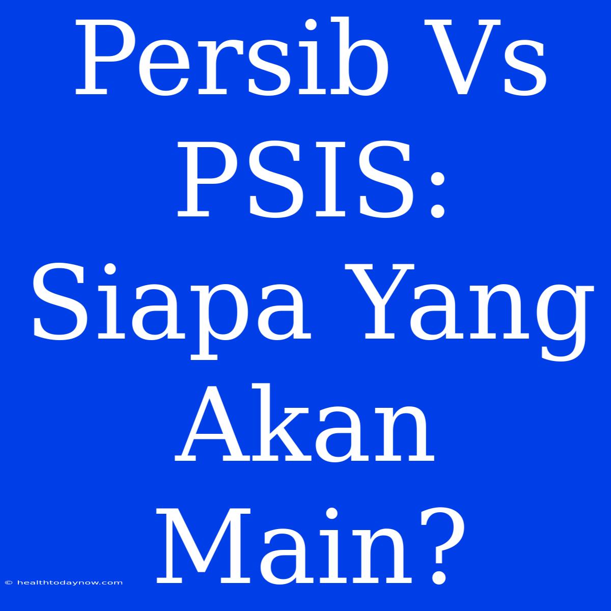 Persib Vs PSIS: Siapa Yang Akan Main?