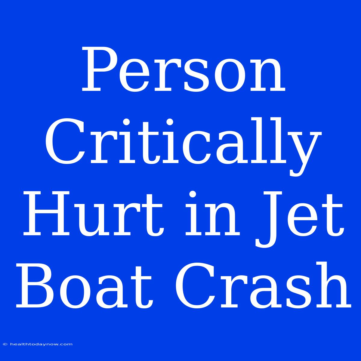 Person Critically Hurt In Jet Boat Crash