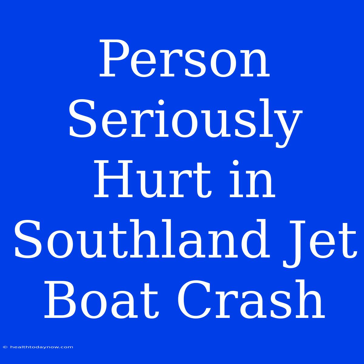 Person Seriously Hurt In Southland Jet Boat Crash