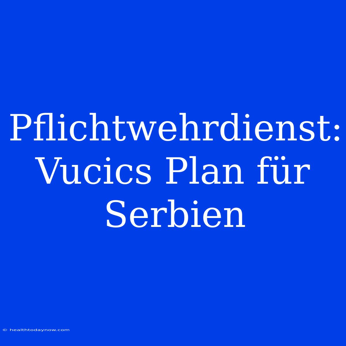 Pflichtwehrdienst: Vucics Plan Für Serbien