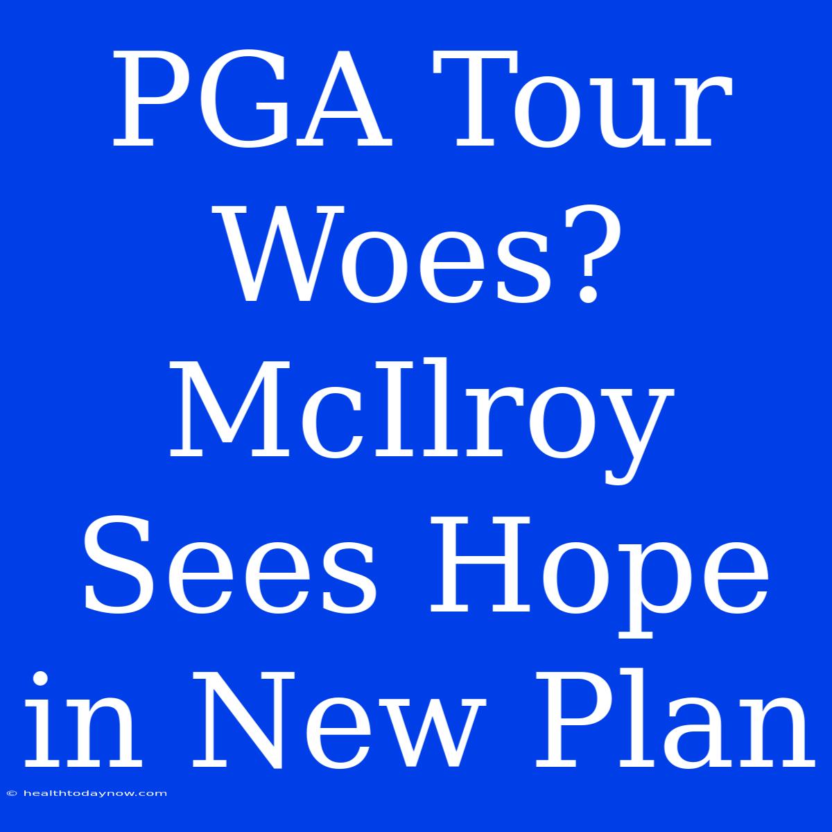 PGA Tour Woes? McIlroy Sees Hope In New Plan 