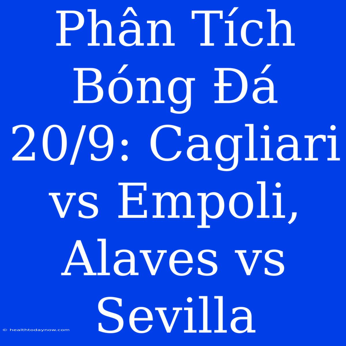 Phân Tích Bóng Đá 20/9: Cagliari Vs Empoli, Alaves Vs Sevilla