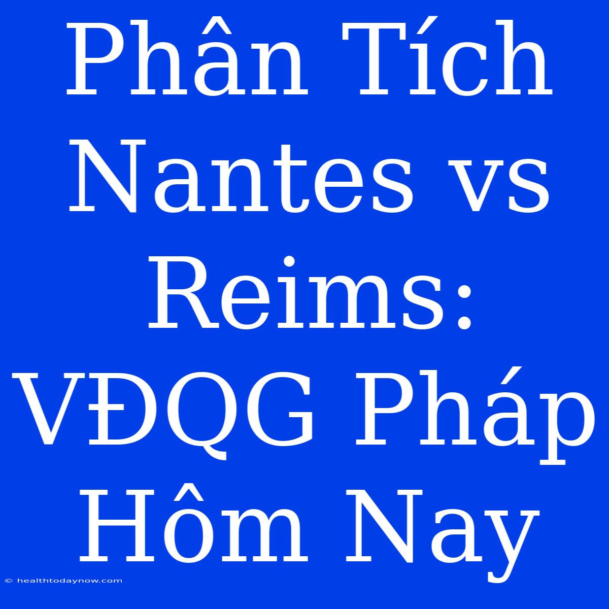 Phân Tích Nantes Vs Reims: VĐQG Pháp Hôm Nay