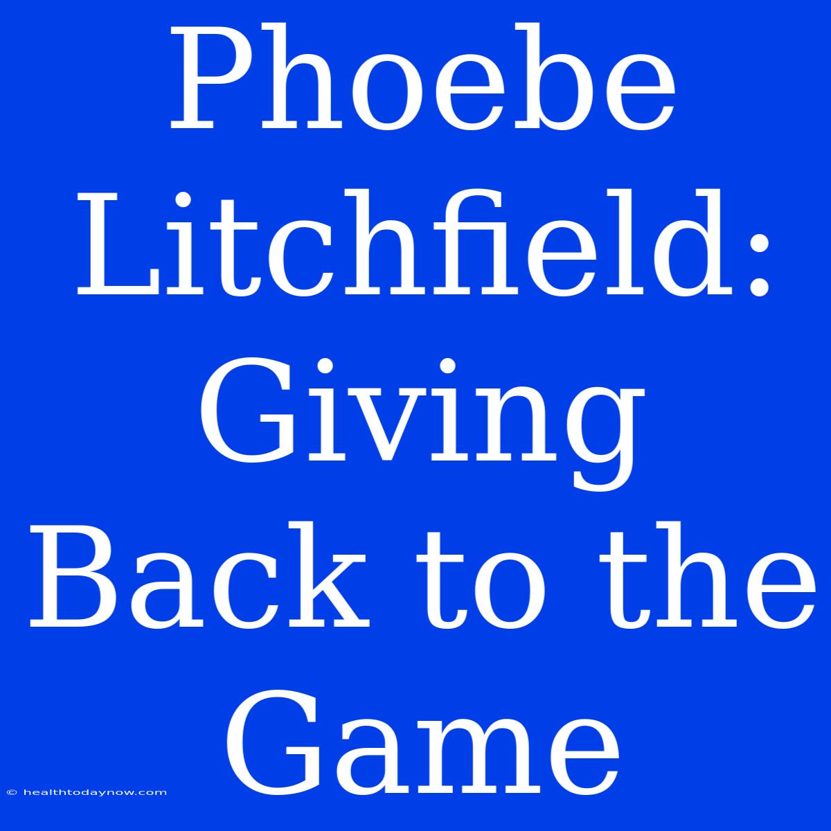 Phoebe Litchfield:  Giving Back To The Game 