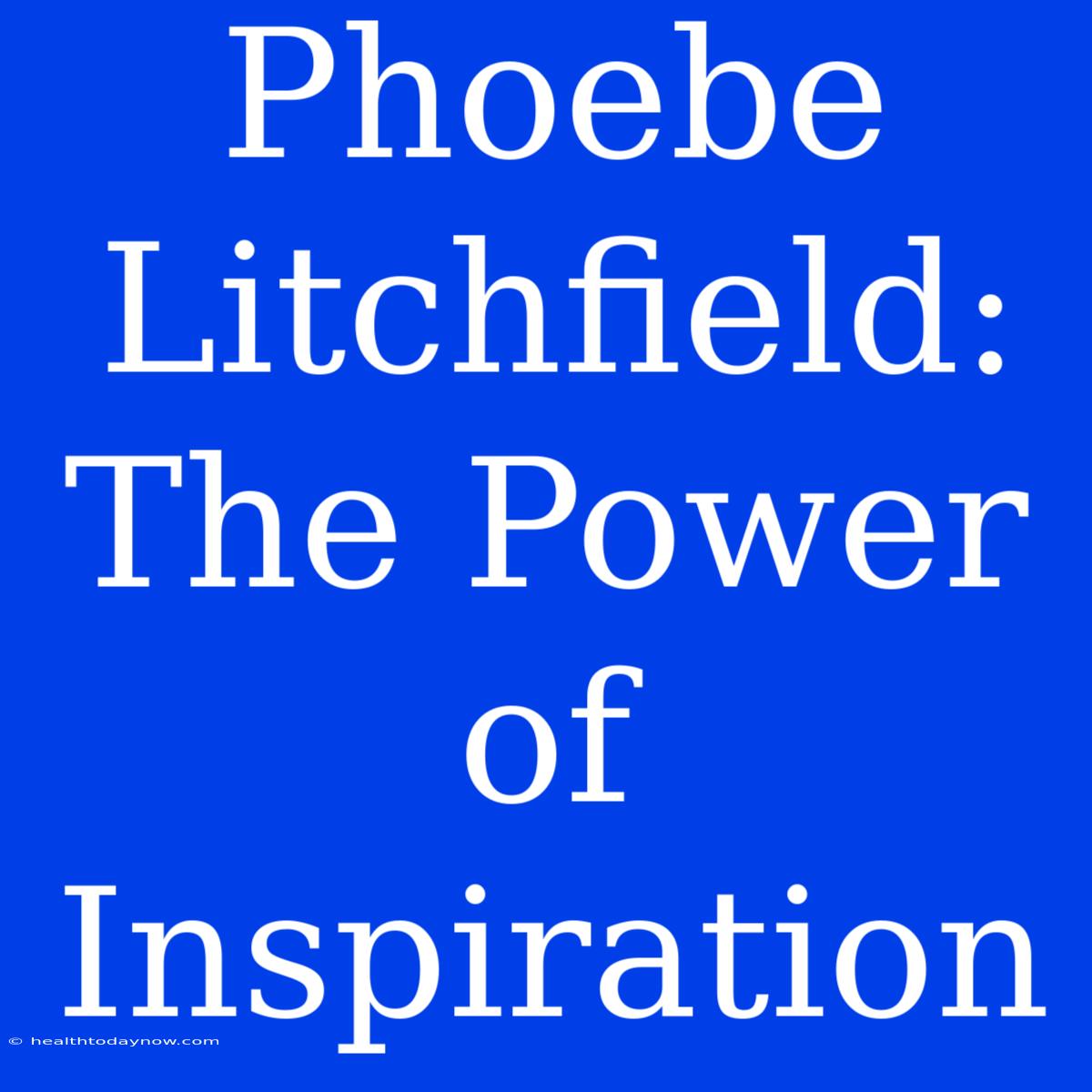 Phoebe Litchfield:  The Power Of Inspiration