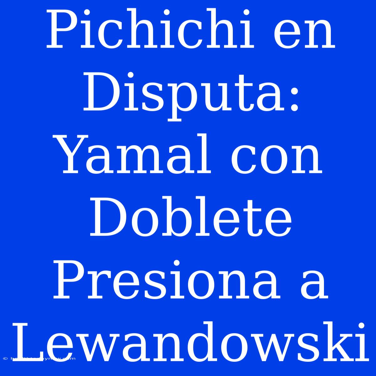 Pichichi En Disputa: Yamal Con Doblete Presiona A Lewandowski