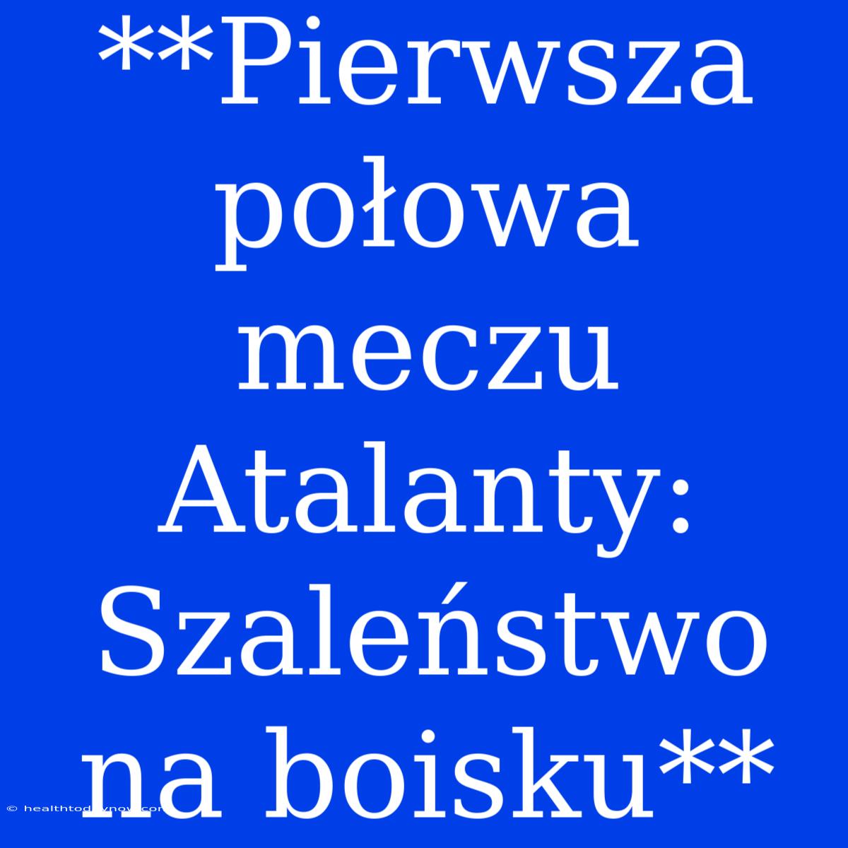 **Pierwsza Połowa Meczu Atalanty: Szaleństwo Na Boisku**