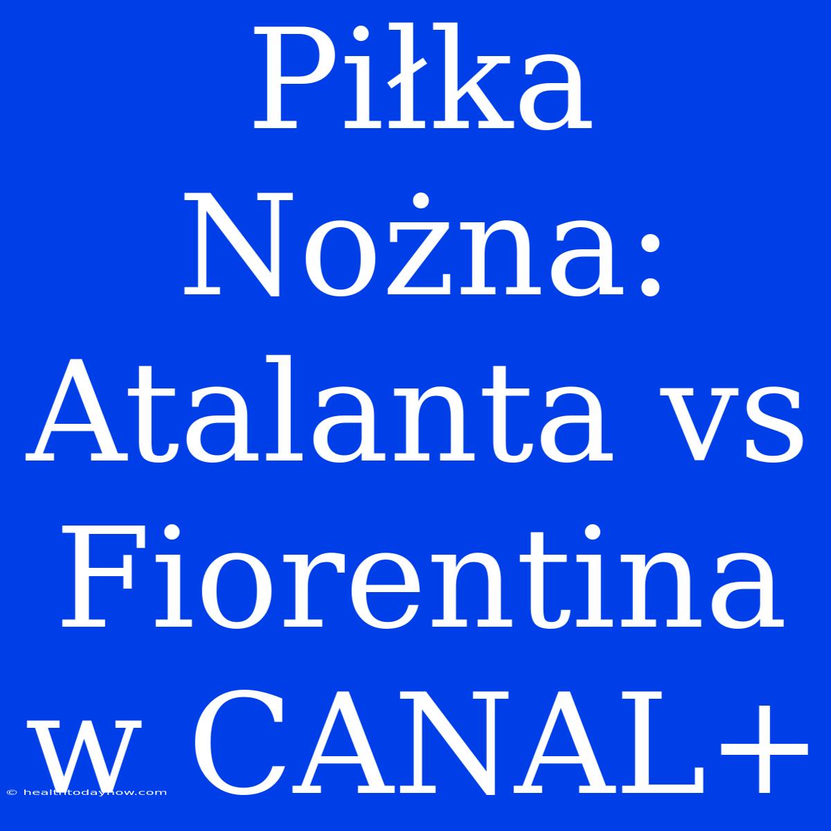 Piłka Nożna: Atalanta Vs Fiorentina W CANAL+