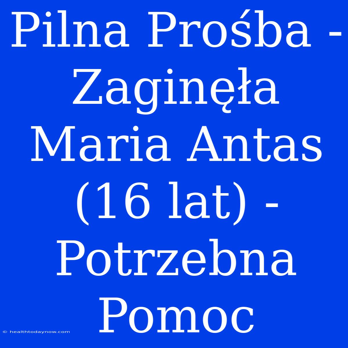 Pilna Prośba - Zaginęła Maria Antas (16 Lat) - Potrzebna Pomoc