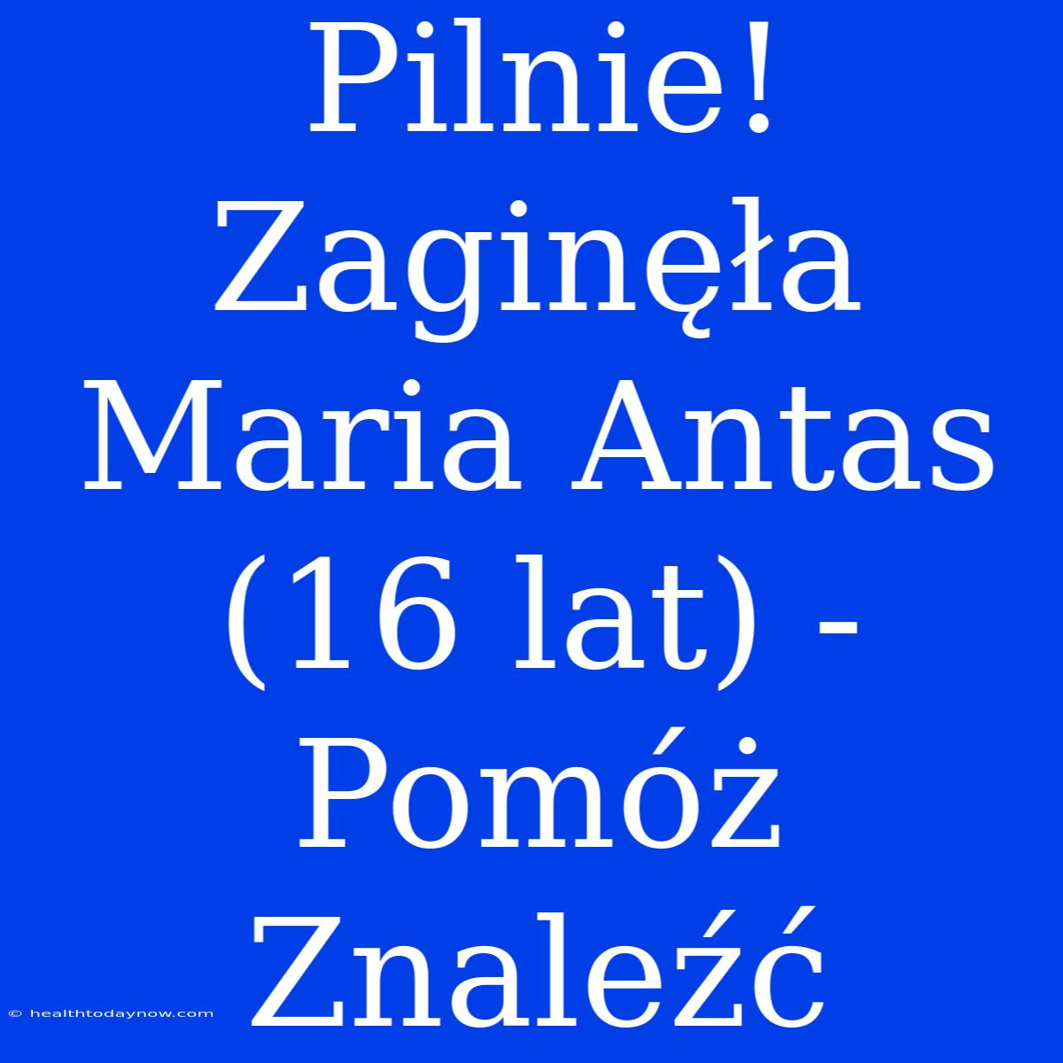 Pilnie! Zaginęła Maria Antas (16 Lat) - Pomóż Znaleźć