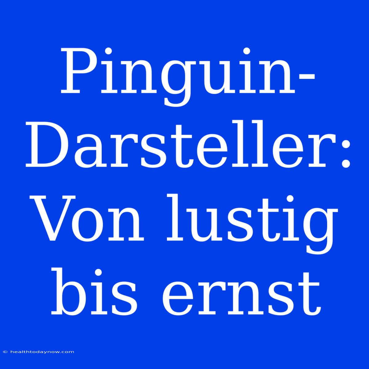 Pinguin-Darsteller: Von Lustig Bis Ernst