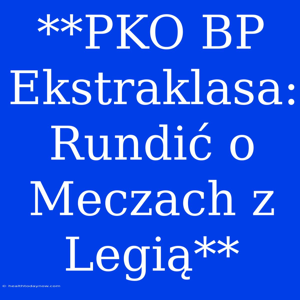 **PKO BP Ekstraklasa: Rundić O Meczach Z Legią**