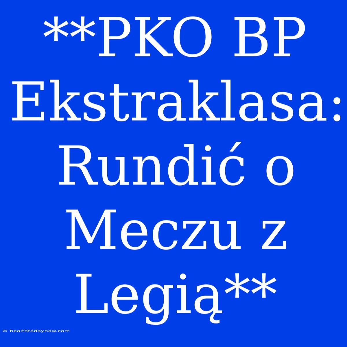 **PKO BP Ekstraklasa: Rundić O Meczu Z Legią**