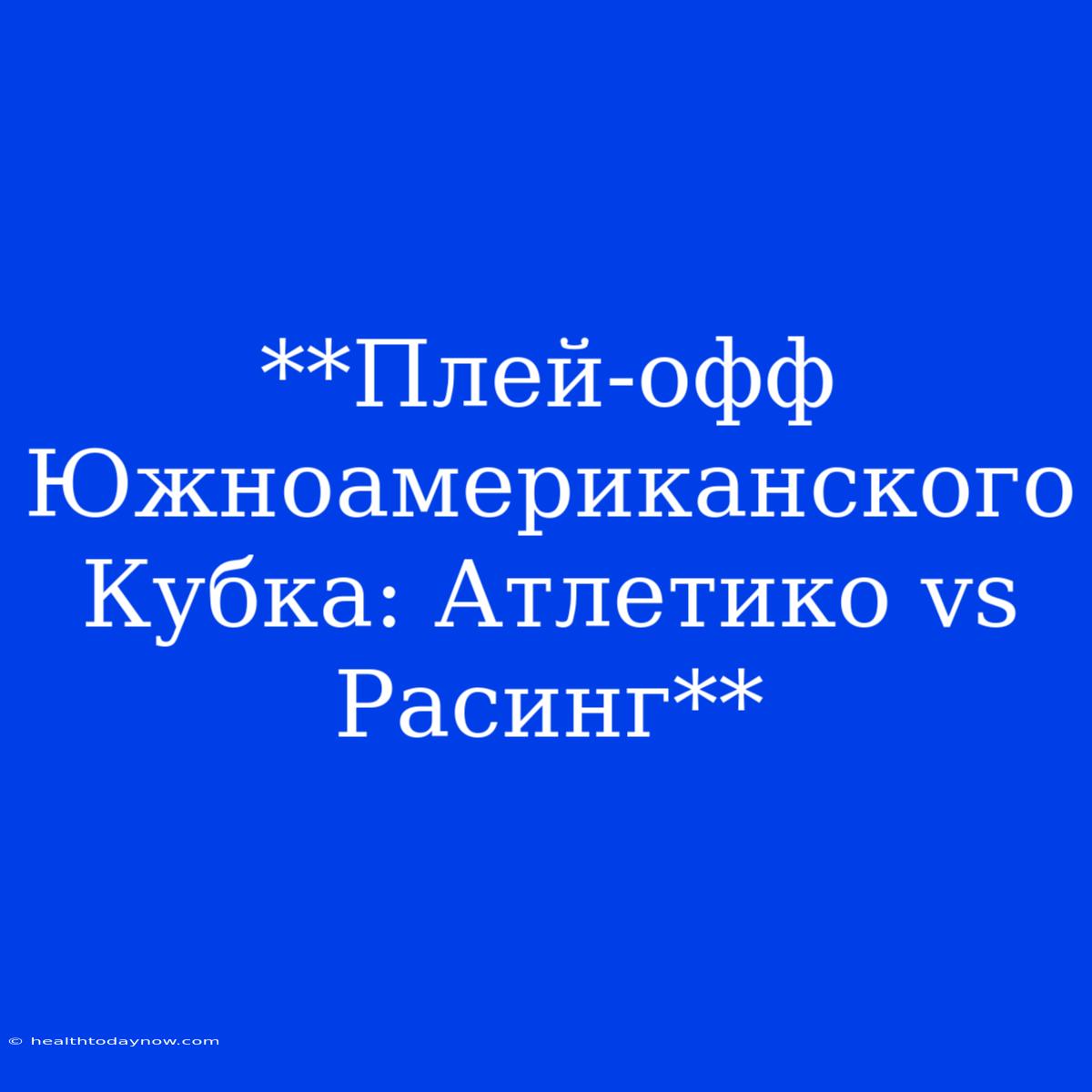 **Плей-офф Южноамериканского Кубка: Атлетико Vs Расинг**