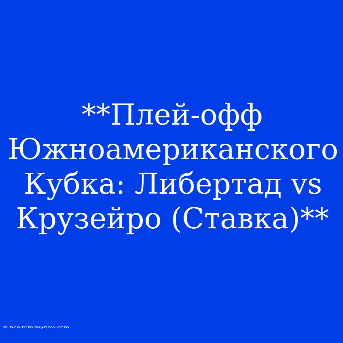 **Плей-офф Южноамериканского Кубка: Либертад Vs Крузейро (Ставка)**