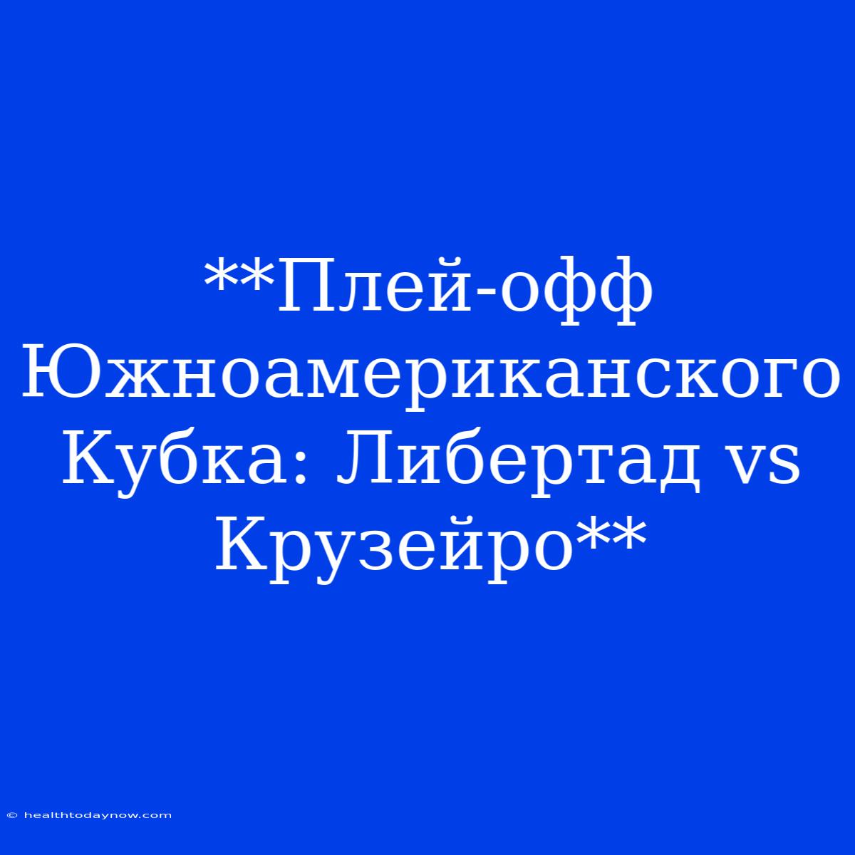 **Плей-офф Южноамериканского Кубка: Либертад Vs Крузейро**