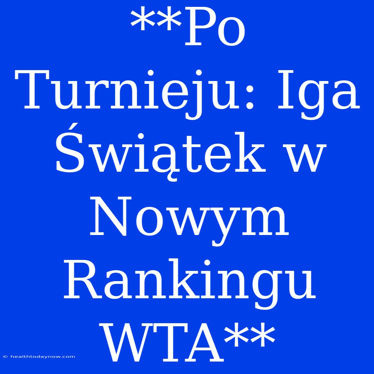 **Po Turnieju: Iga Świątek W Nowym Rankingu WTA**