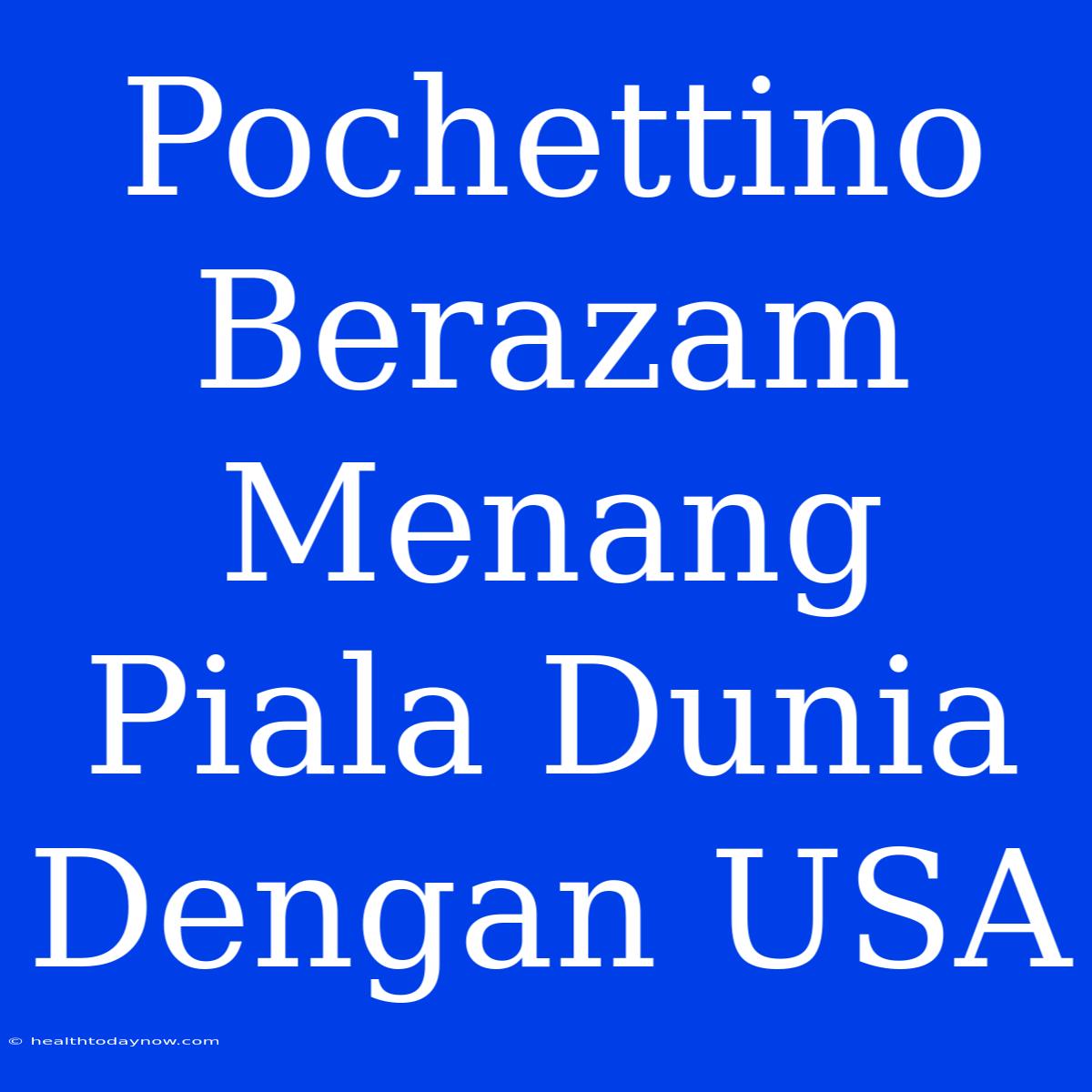 Pochettino Berazam Menang Piala Dunia Dengan USA