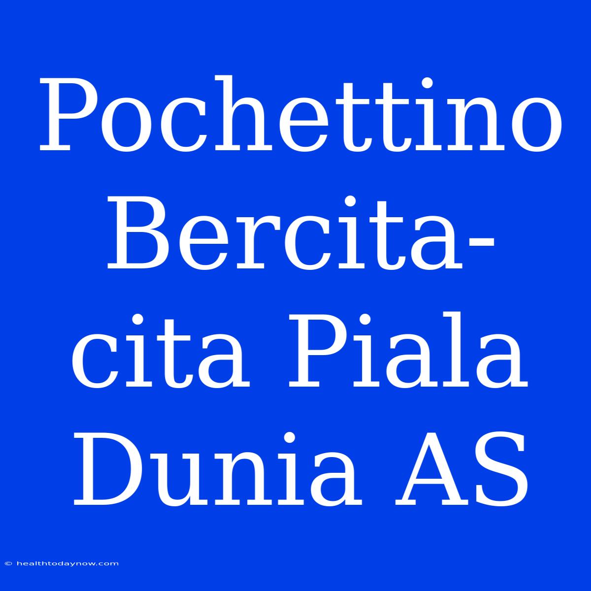 Pochettino Bercita-cita Piala Dunia AS