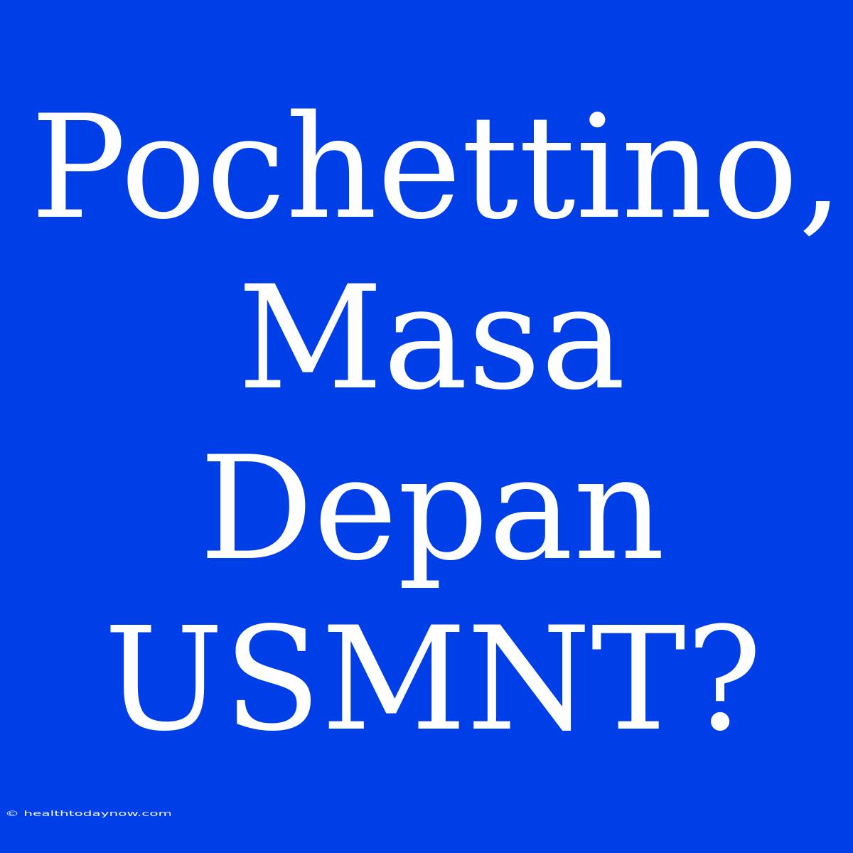 Pochettino, Masa Depan USMNT?