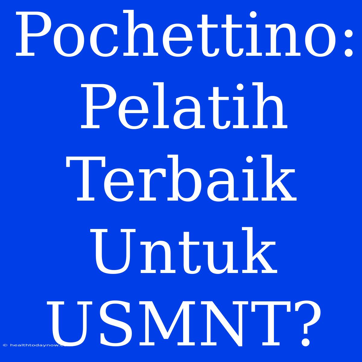 Pochettino: Pelatih Terbaik Untuk USMNT?