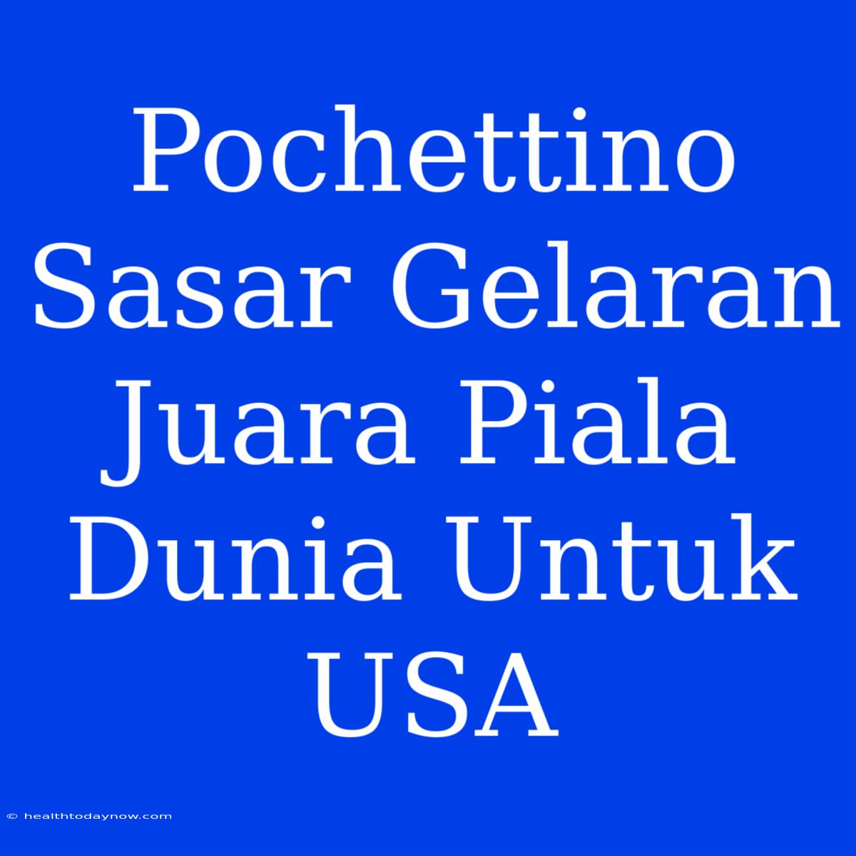 Pochettino Sasar Gelaran Juara Piala Dunia Untuk USA