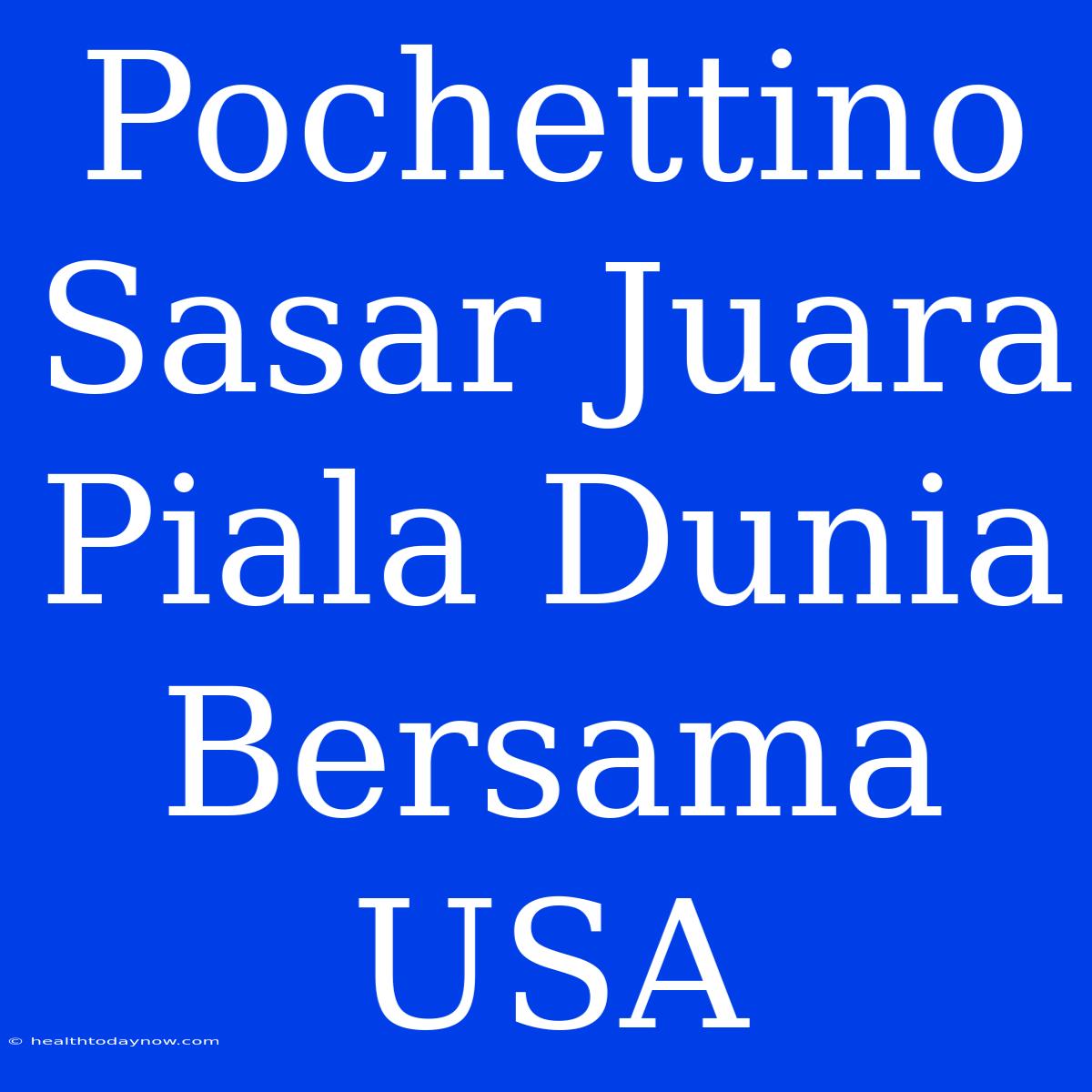 Pochettino Sasar Juara Piala Dunia Bersama USA