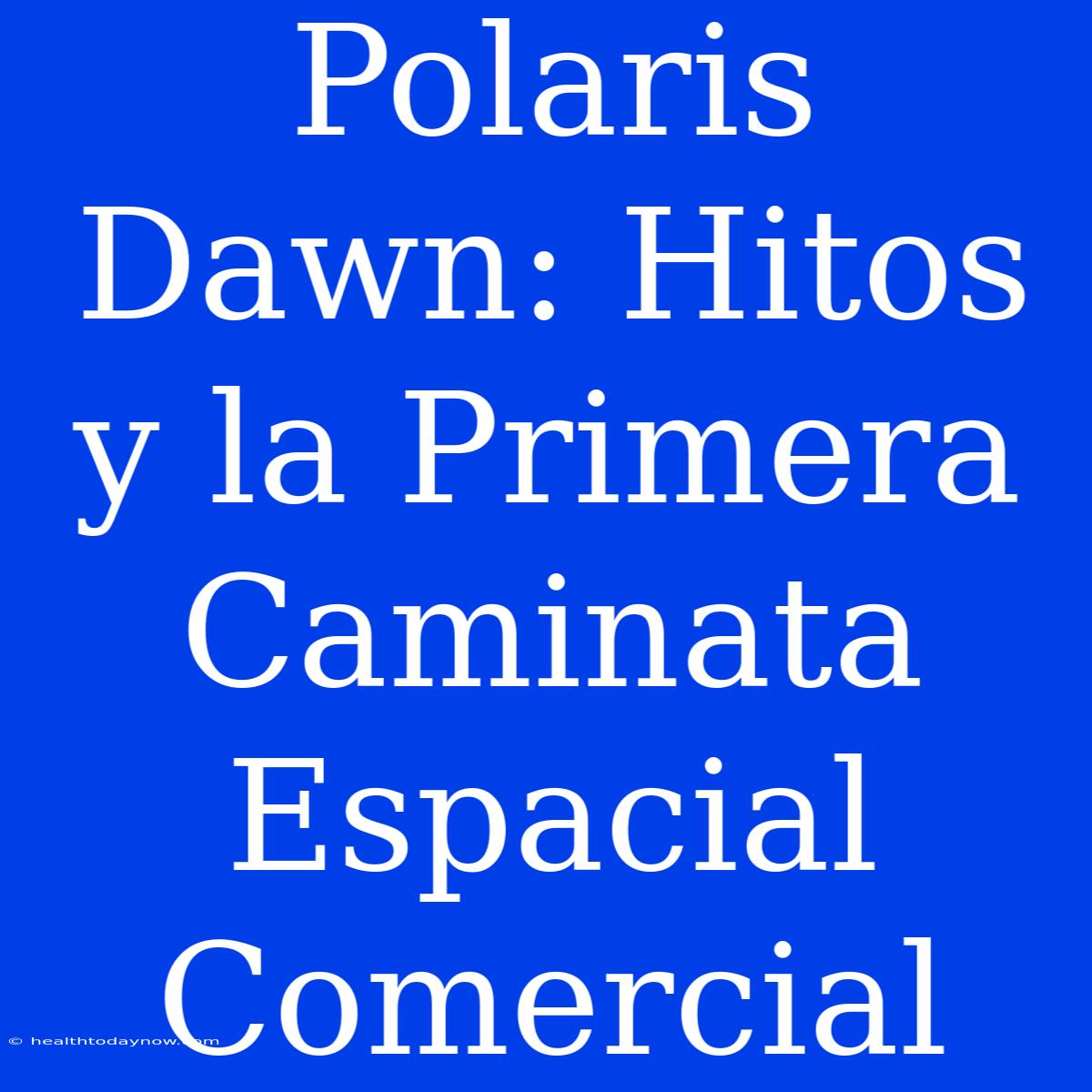 Polaris Dawn: Hitos Y La Primera Caminata Espacial Comercial