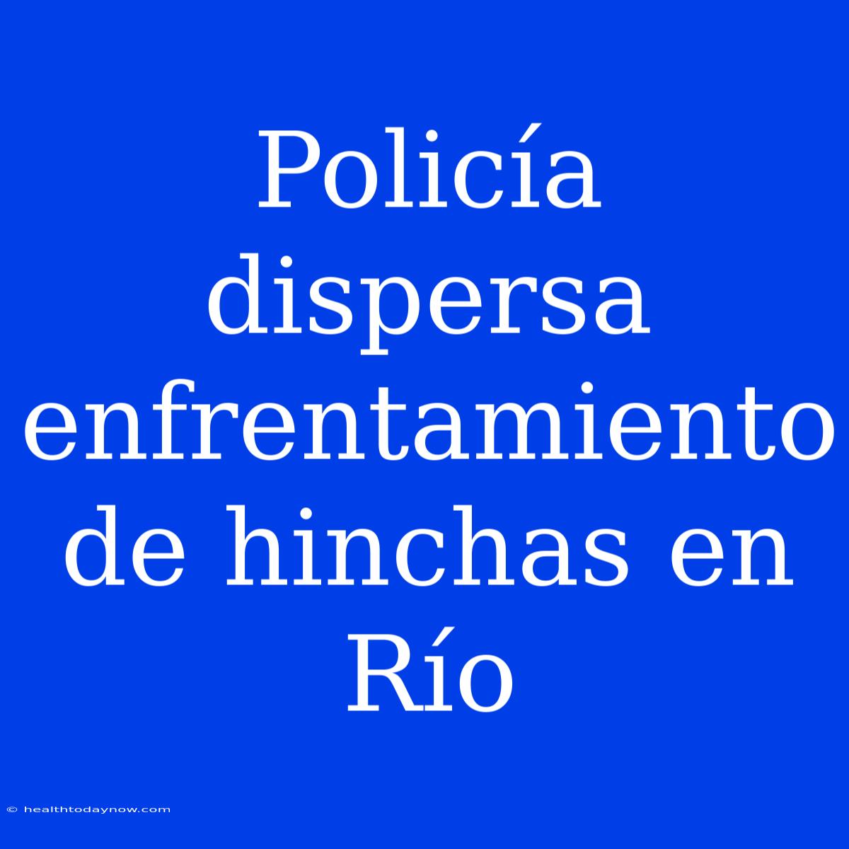 Policía Dispersa Enfrentamiento De Hinchas En Río