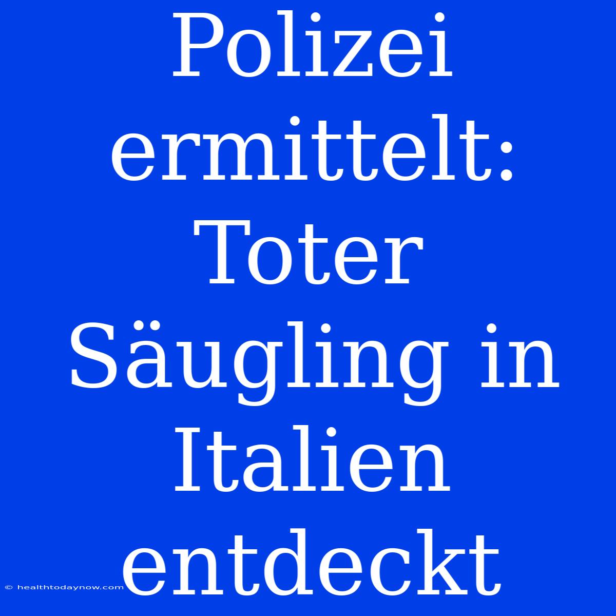 Polizei Ermittelt: Toter Säugling In Italien Entdeckt