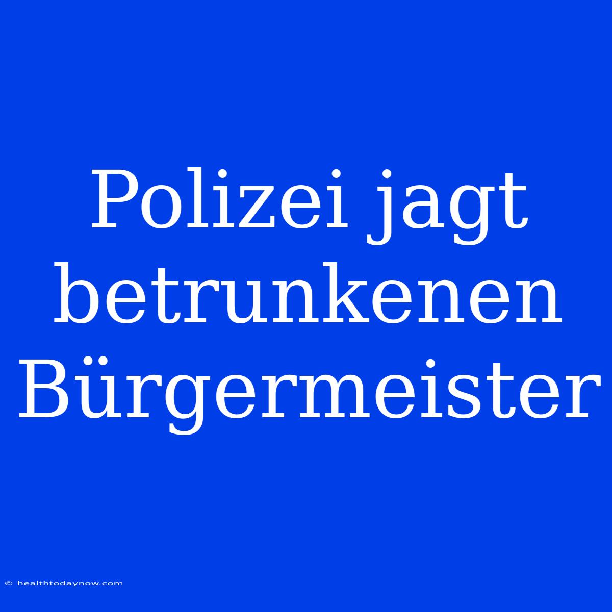 Polizei Jagt Betrunkenen Bürgermeister