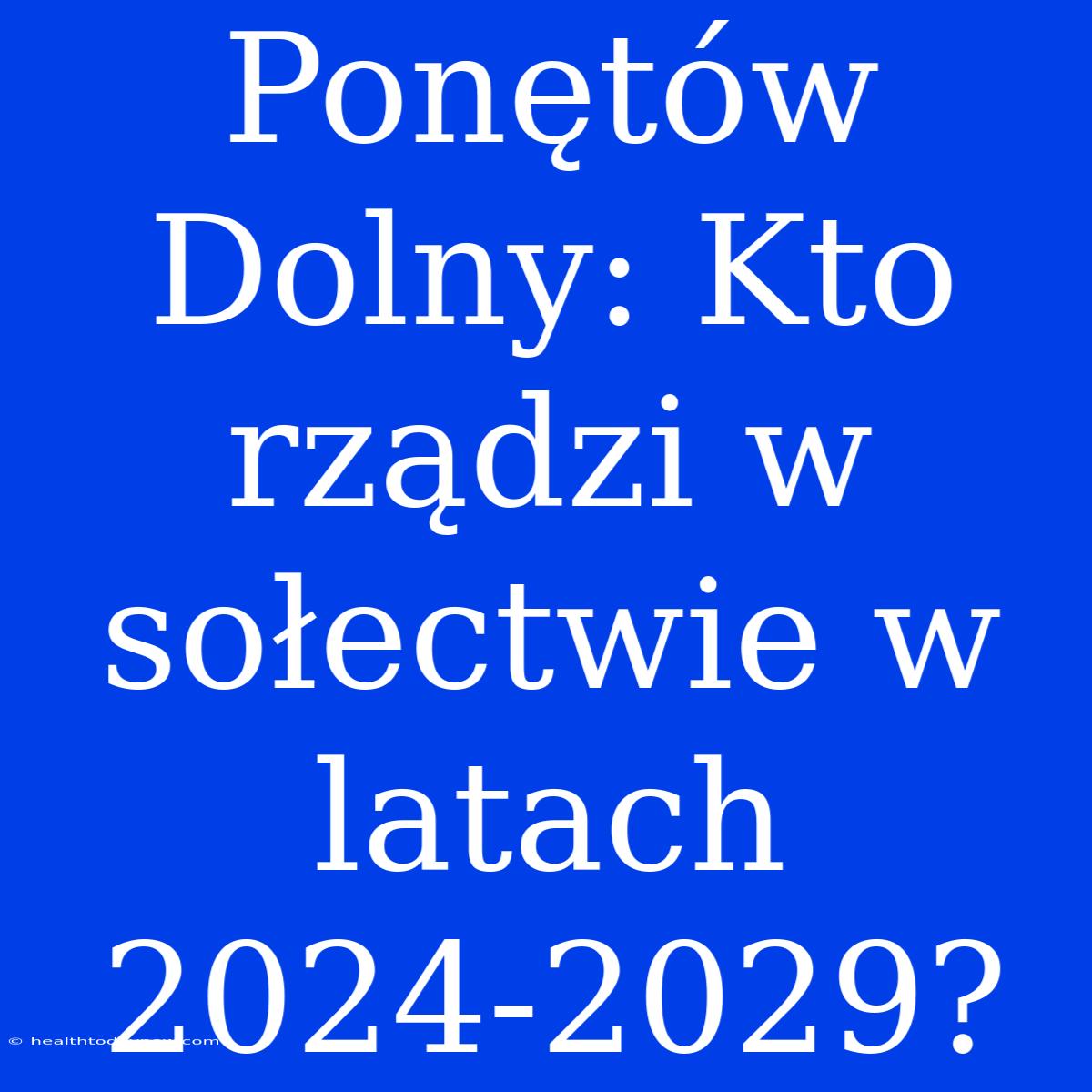 Ponętów Dolny: Kto Rządzi W Sołectwie W Latach 2024-2029?