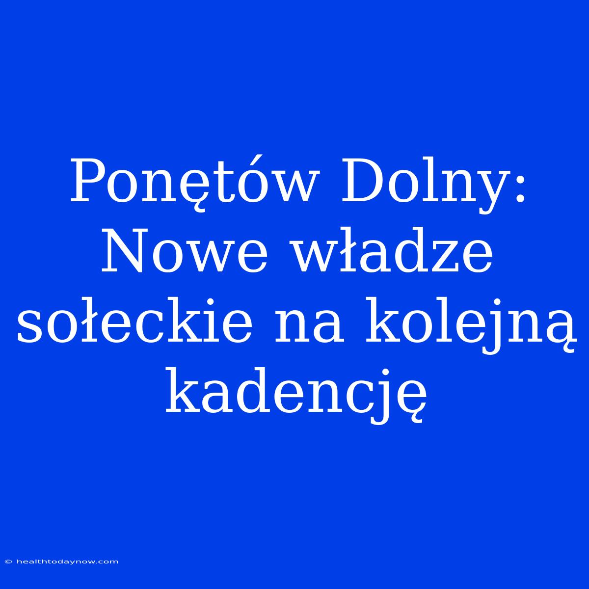 Ponętów Dolny: Nowe Władze Sołeckie Na Kolejną Kadencję