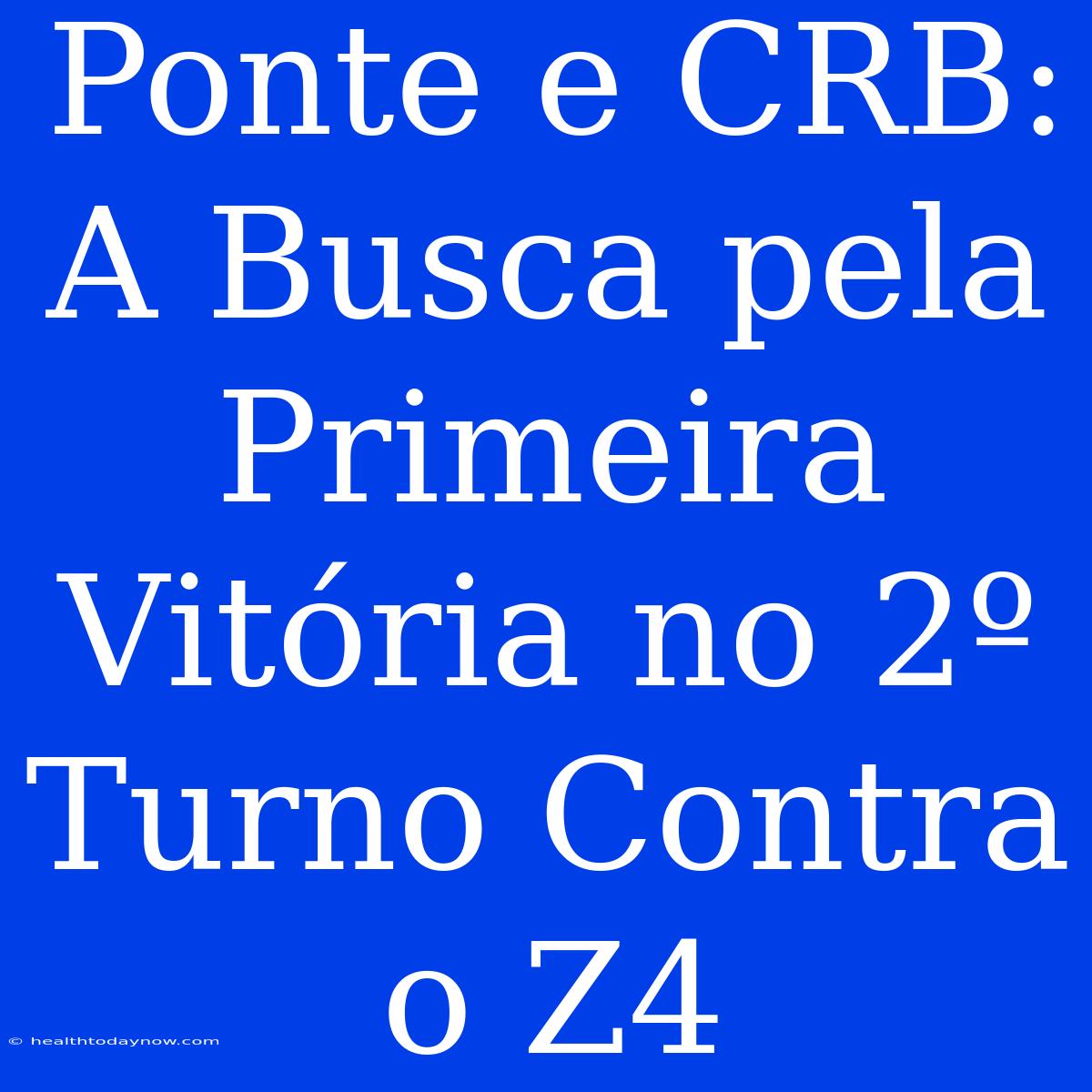 Ponte E CRB:  A Busca Pela Primeira Vitória No 2º Turno Contra O Z4 