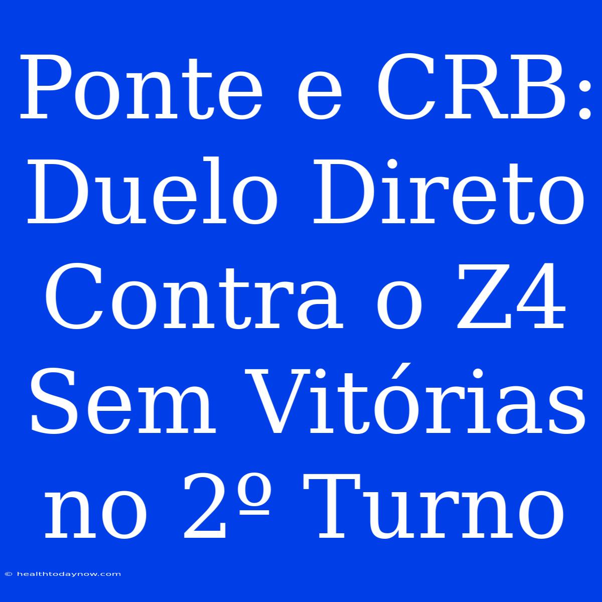 Ponte E CRB: Duelo Direto Contra O Z4 Sem Vitórias No 2º Turno