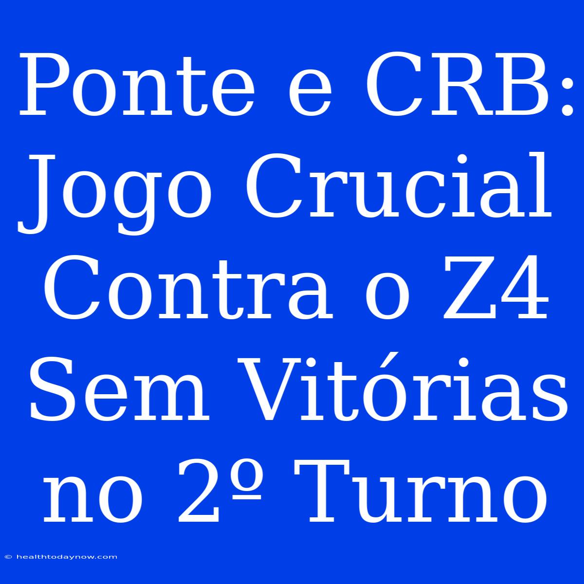 Ponte E CRB: Jogo Crucial Contra O Z4 Sem Vitórias No 2º Turno