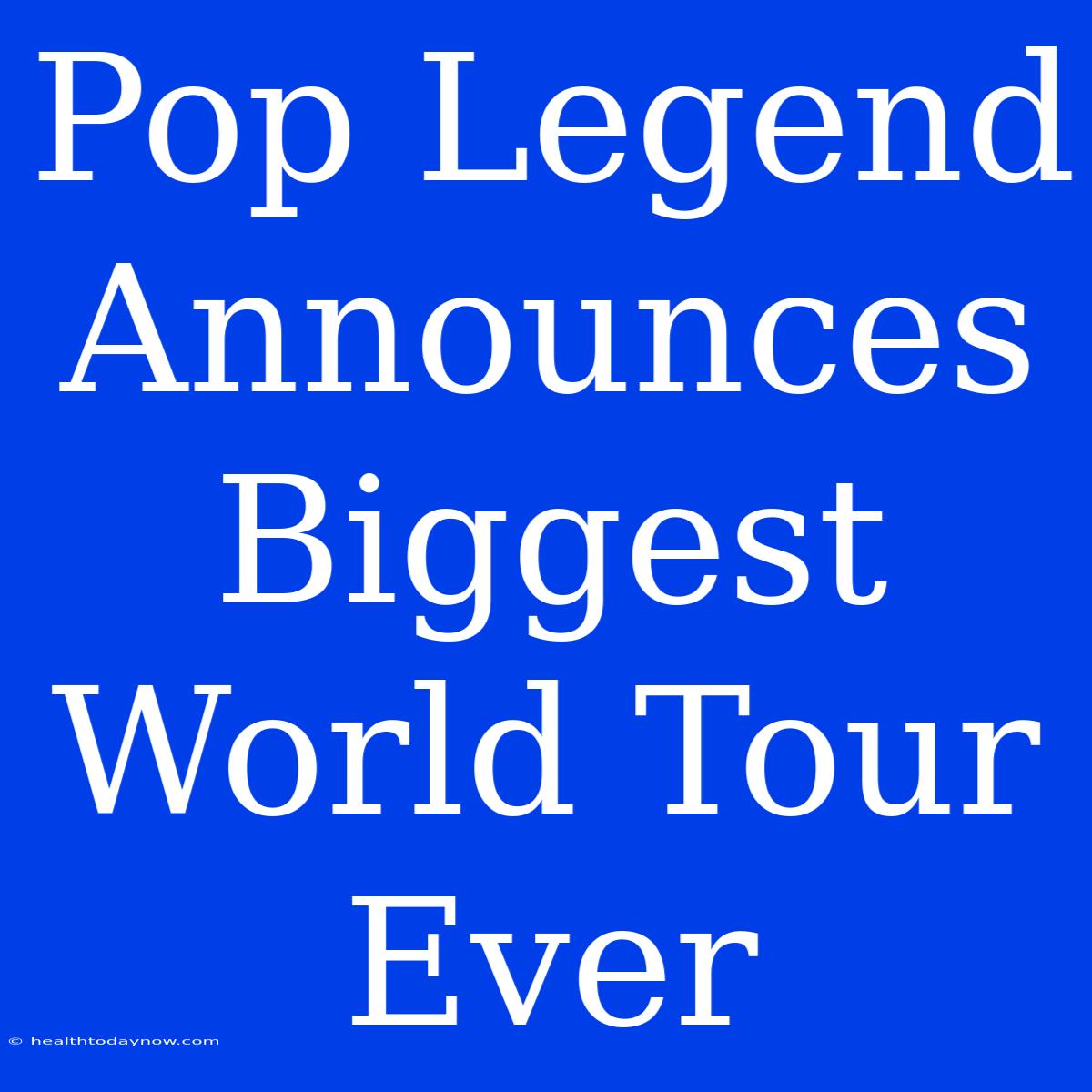 Pop Legend Announces Biggest World Tour Ever 