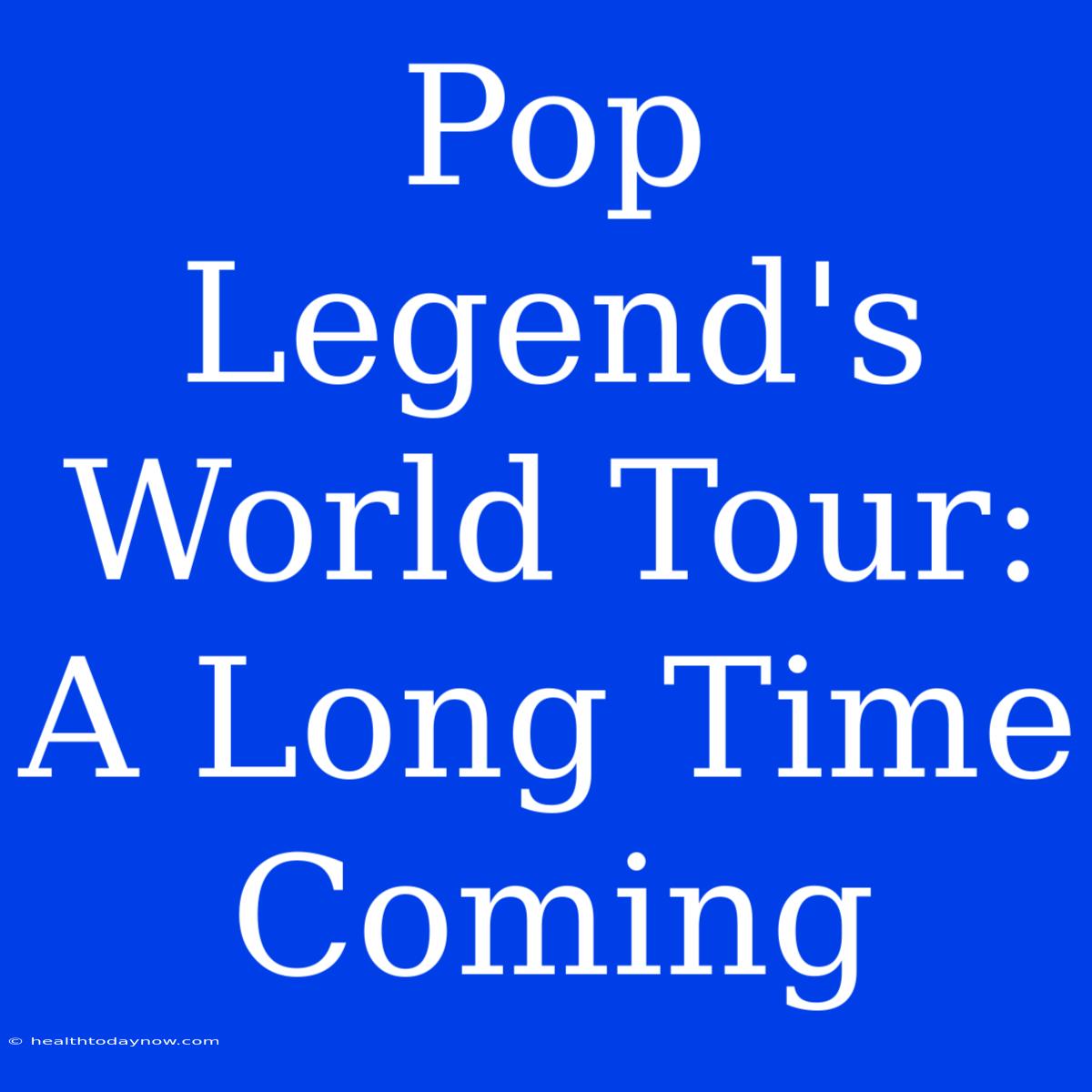 Pop Legend's World Tour: A Long Time Coming