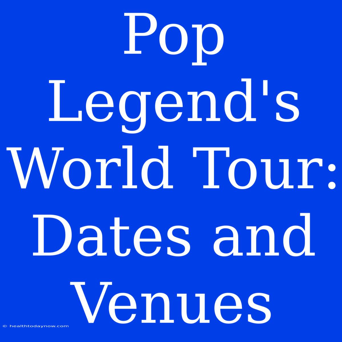 Pop Legend's World Tour:  Dates And Venues