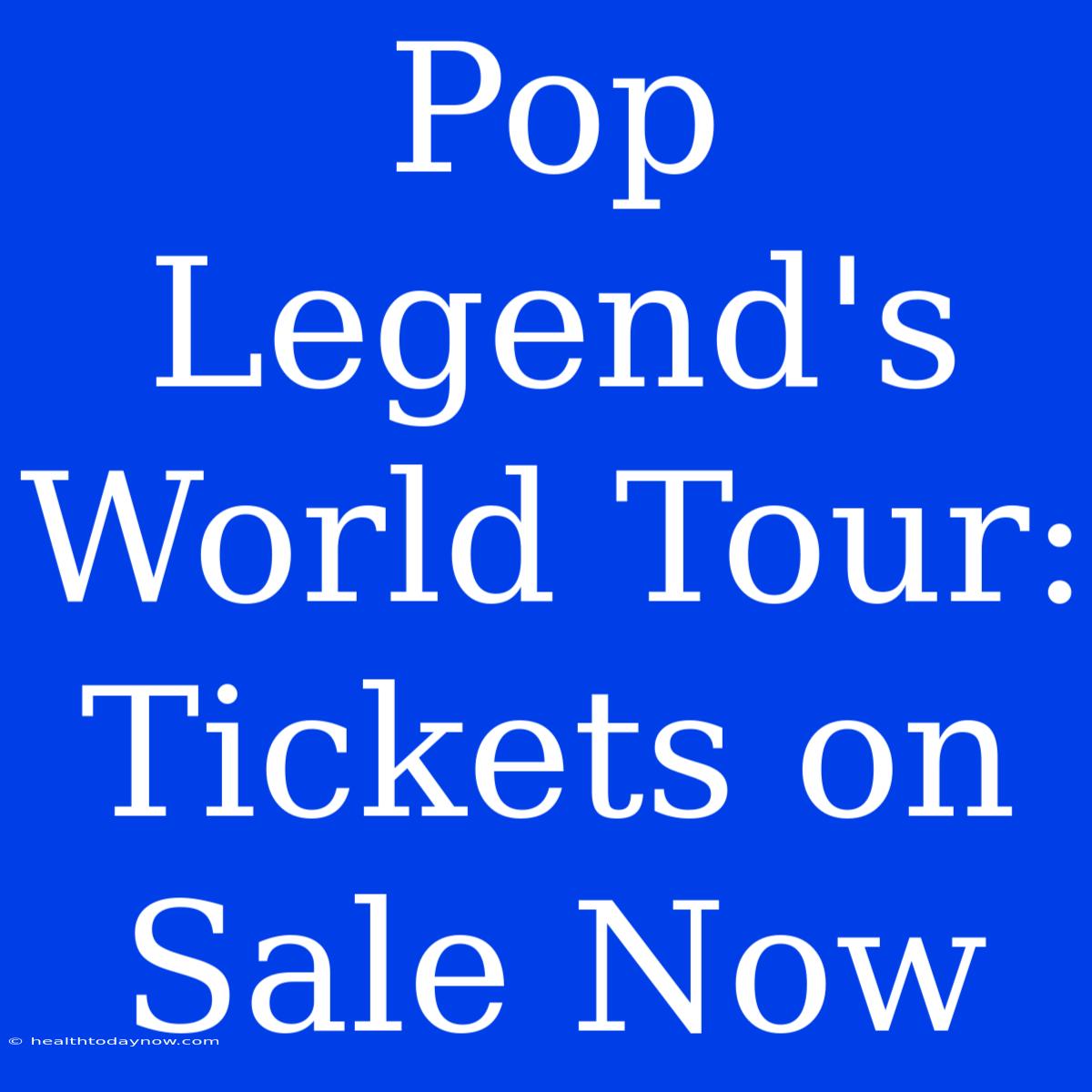 Pop Legend's World Tour:  Tickets On Sale Now