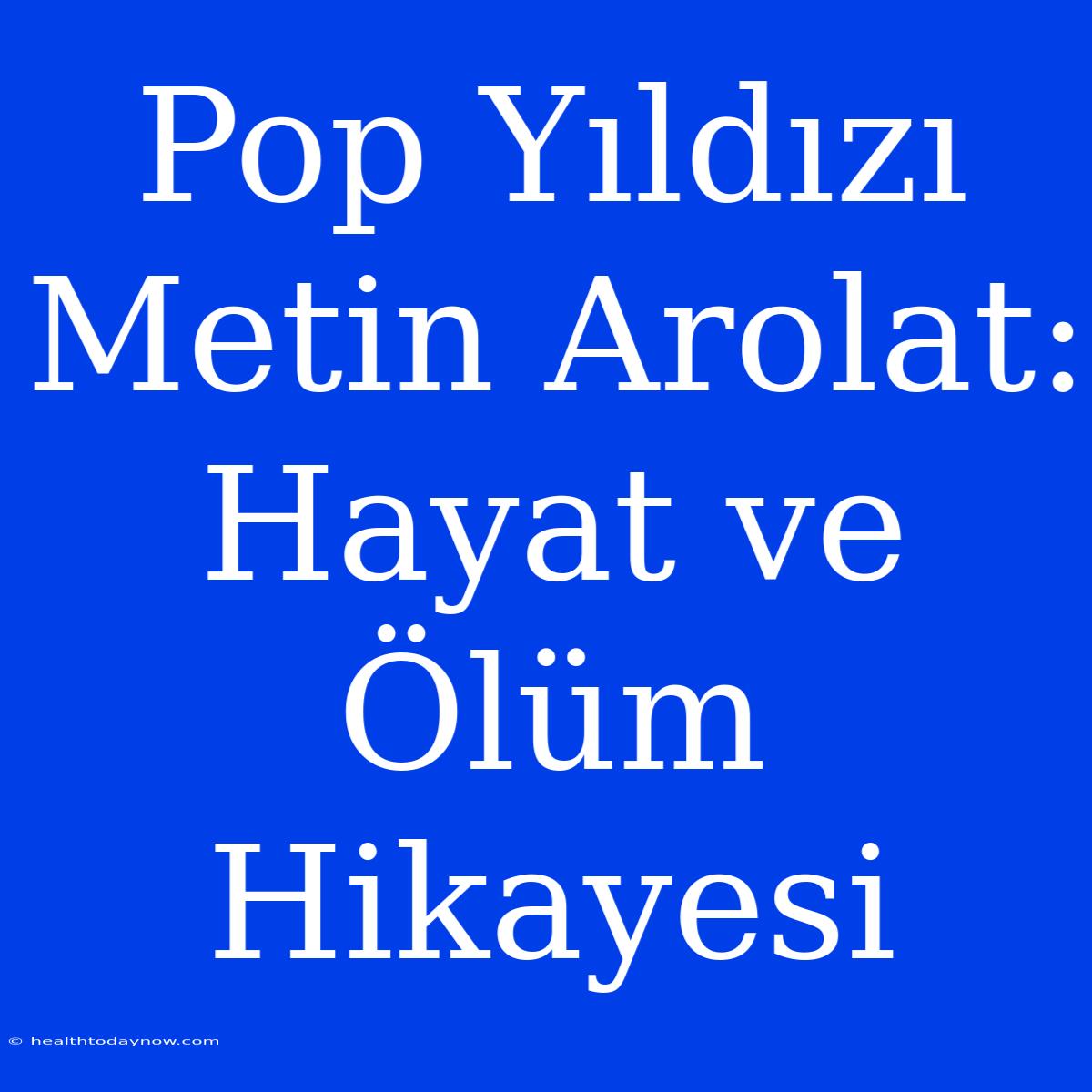 Pop Yıldızı Metin Arolat: Hayat Ve Ölüm Hikayesi