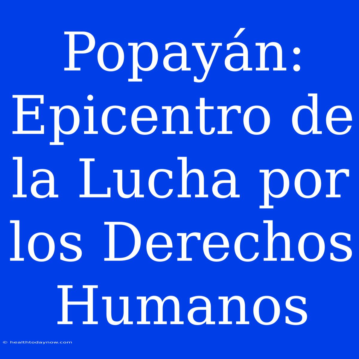 Popayán: Epicentro De La Lucha Por Los Derechos Humanos