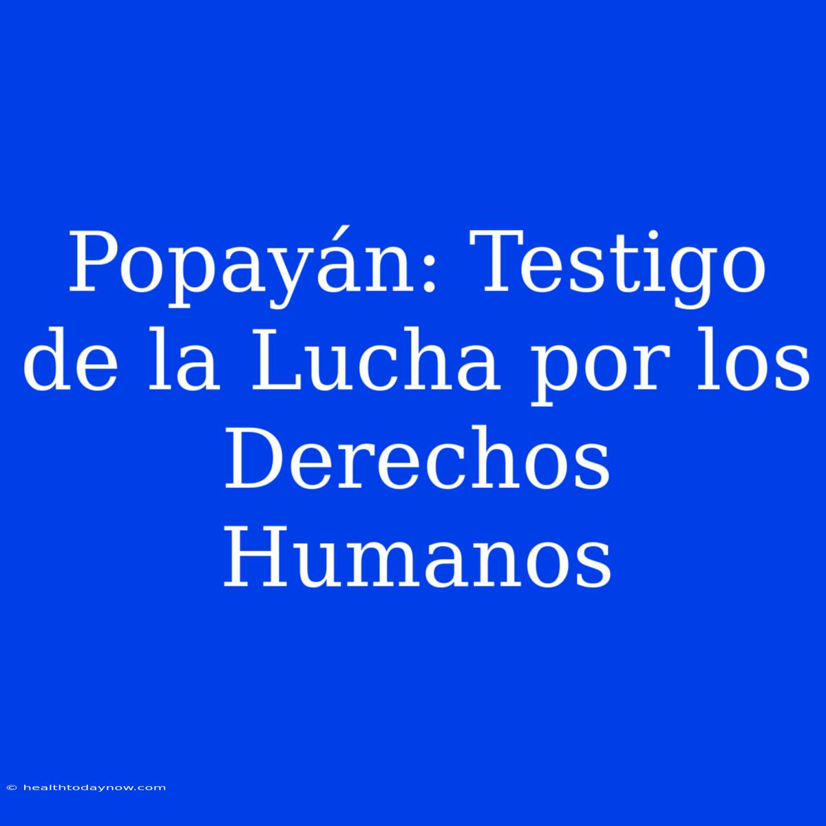 Popayán: Testigo De La Lucha Por Los Derechos Humanos