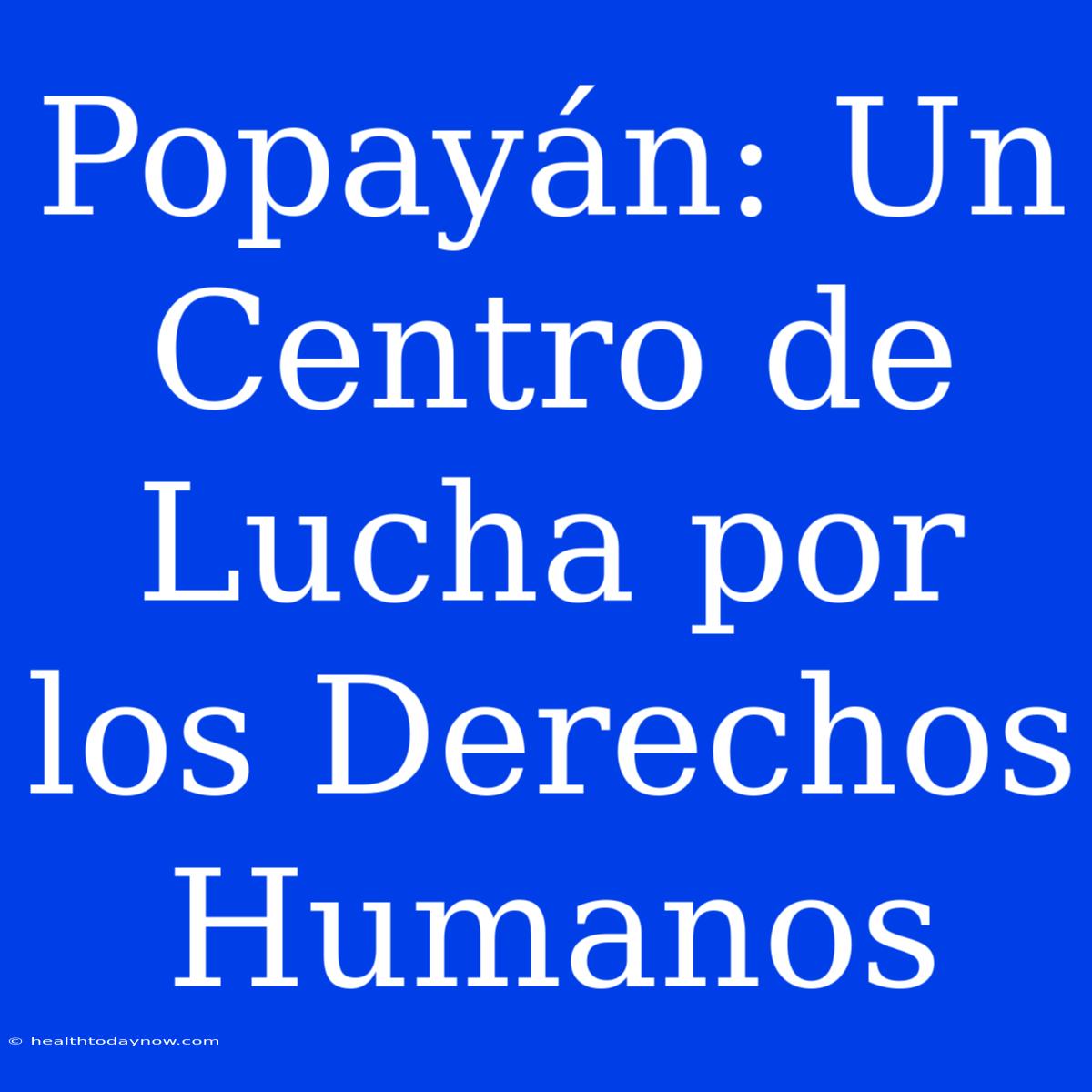 Popayán: Un Centro De Lucha Por Los Derechos Humanos