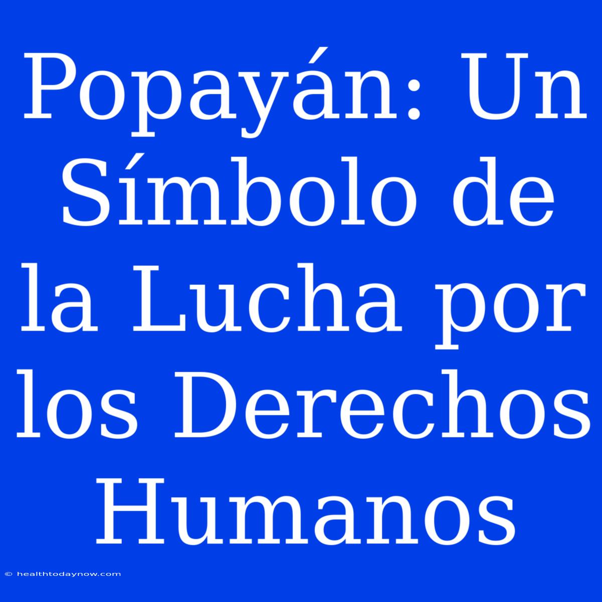 Popayán: Un Símbolo De La Lucha Por Los Derechos Humanos